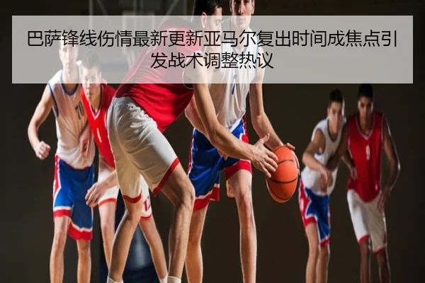 巴萨锋线伤情最新更新亚马尔复出时间成焦点引发战术调整热议